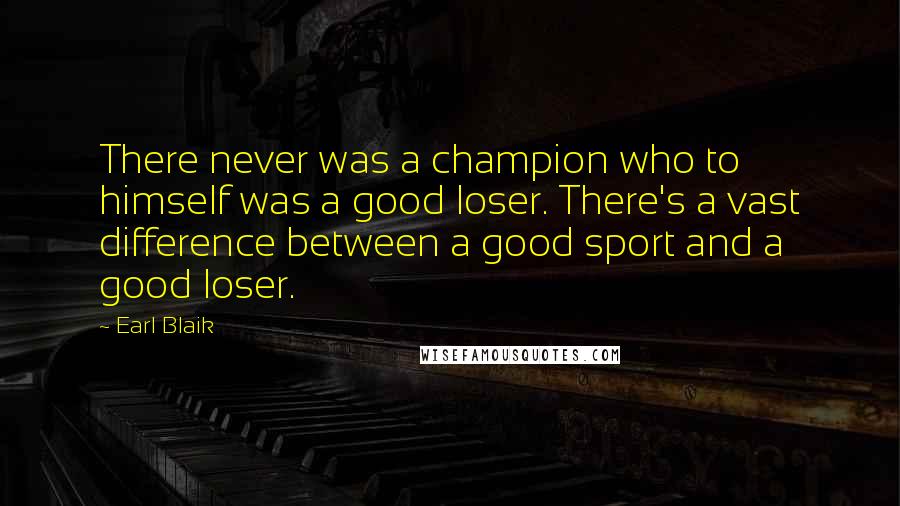 Earl Blaik Quotes: There never was a champion who to himself was a good loser. There's a vast difference between a good sport and a good loser.