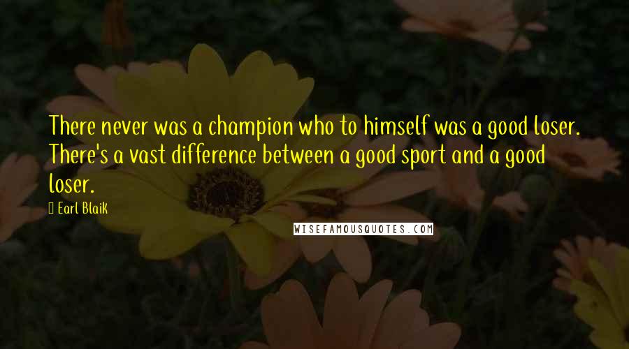 Earl Blaik Quotes: There never was a champion who to himself was a good loser. There's a vast difference between a good sport and a good loser.