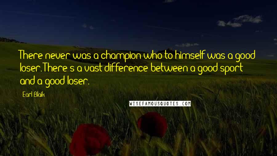 Earl Blaik Quotes: There never was a champion who to himself was a good loser. There's a vast difference between a good sport and a good loser.