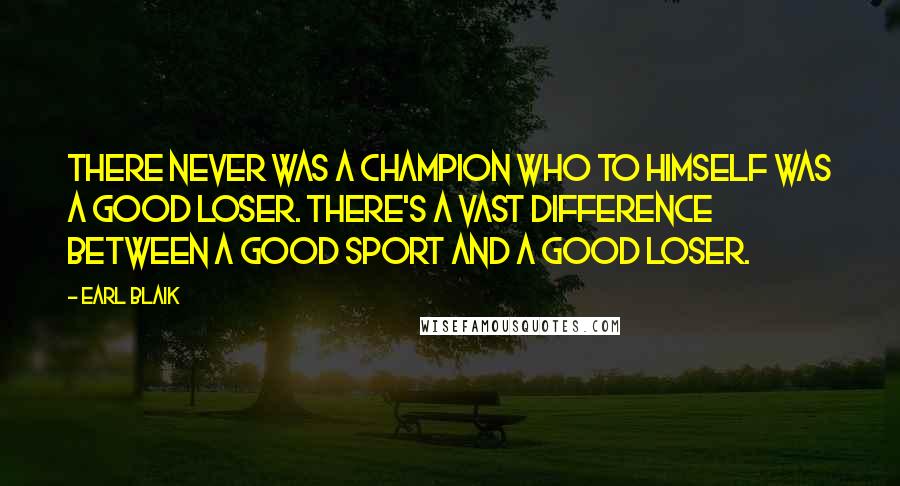 Earl Blaik Quotes: There never was a champion who to himself was a good loser. There's a vast difference between a good sport and a good loser.