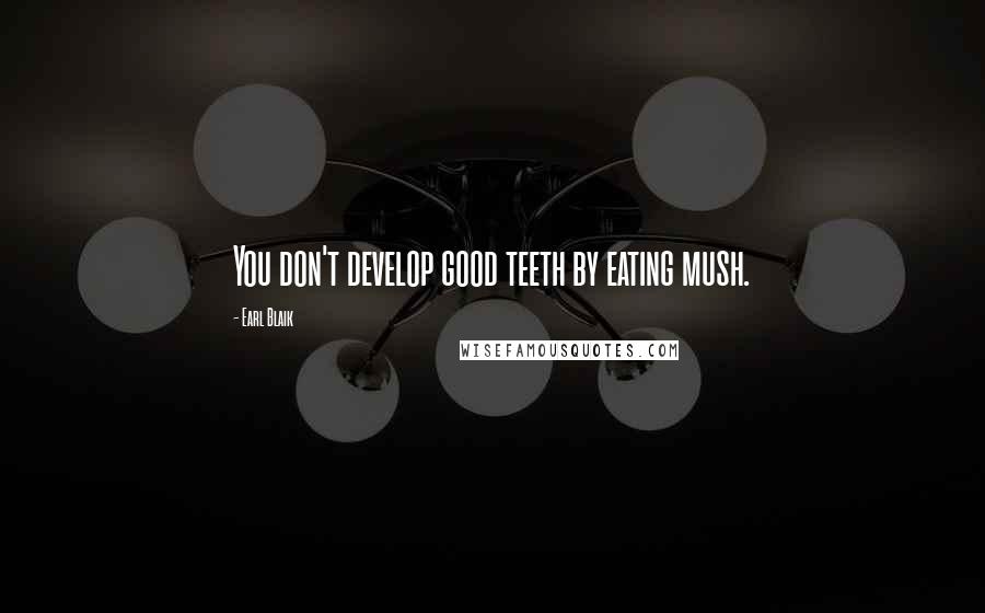 Earl Blaik Quotes: You don't develop good teeth by eating mush.