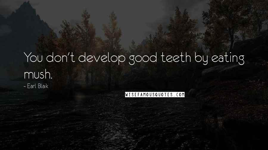 Earl Blaik Quotes: You don't develop good teeth by eating mush.