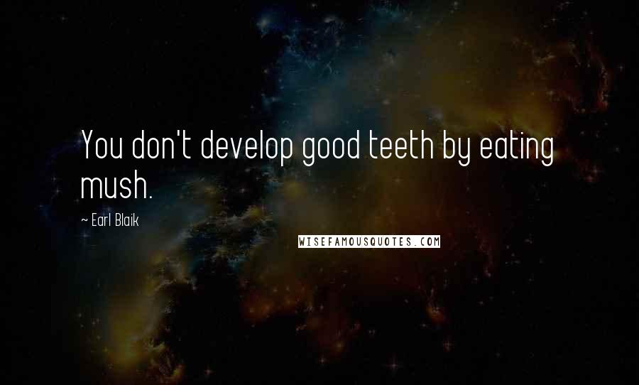 Earl Blaik Quotes: You don't develop good teeth by eating mush.