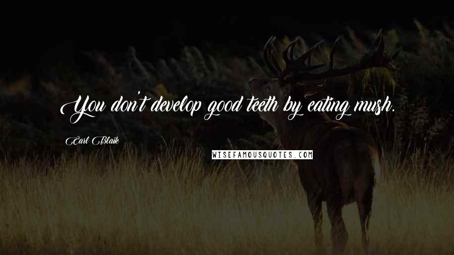 Earl Blaik Quotes: You don't develop good teeth by eating mush.