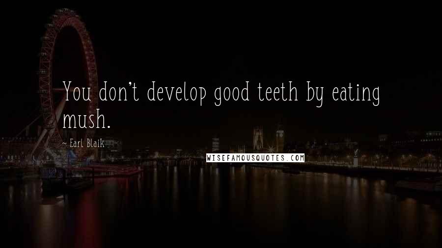 Earl Blaik Quotes: You don't develop good teeth by eating mush.