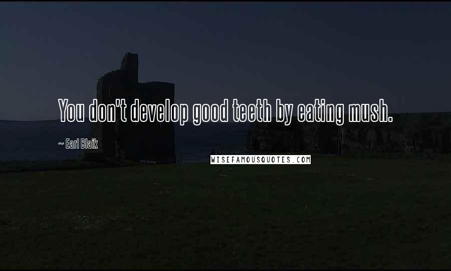 Earl Blaik Quotes: You don't develop good teeth by eating mush.