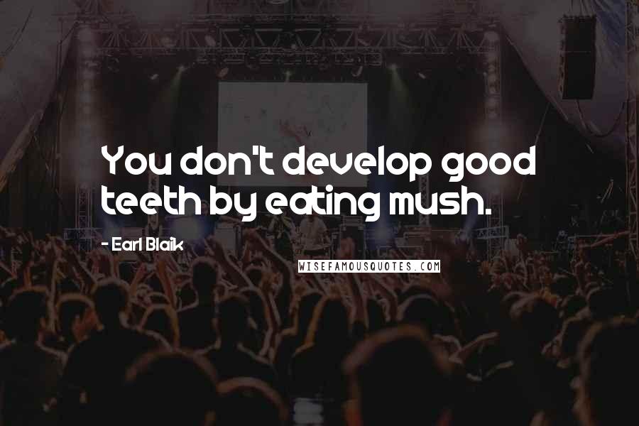 Earl Blaik Quotes: You don't develop good teeth by eating mush.