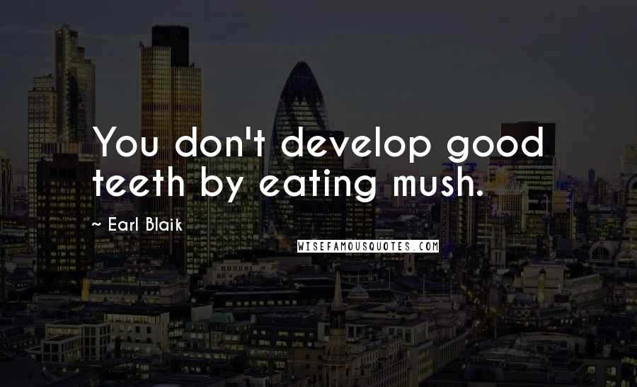 Earl Blaik Quotes: You don't develop good teeth by eating mush.