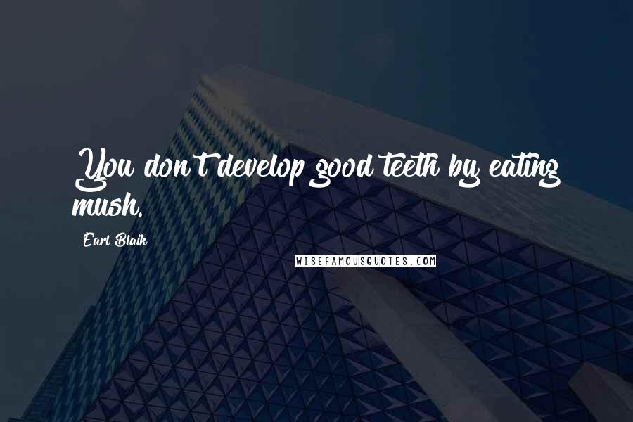 Earl Blaik Quotes: You don't develop good teeth by eating mush.