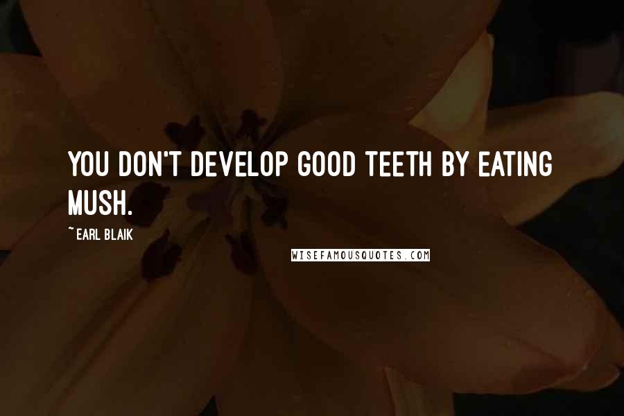 Earl Blaik Quotes: You don't develop good teeth by eating mush.