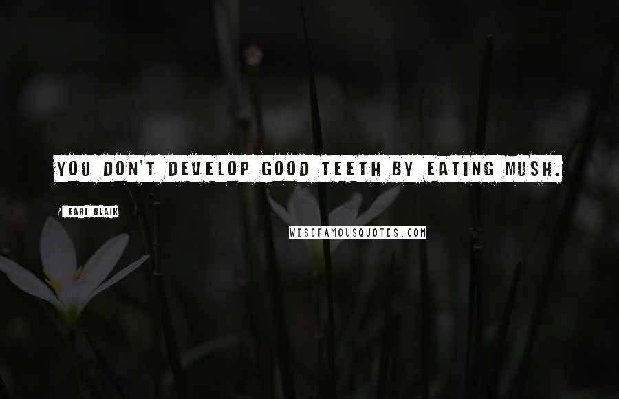 Earl Blaik Quotes: You don't develop good teeth by eating mush.