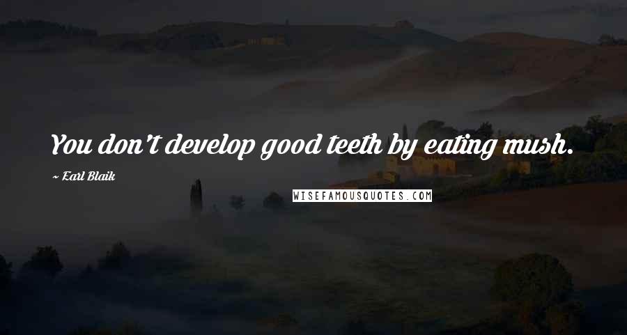 Earl Blaik Quotes: You don't develop good teeth by eating mush.