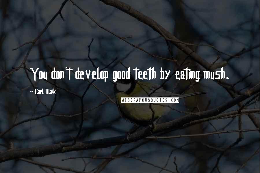 Earl Blaik Quotes: You don't develop good teeth by eating mush.