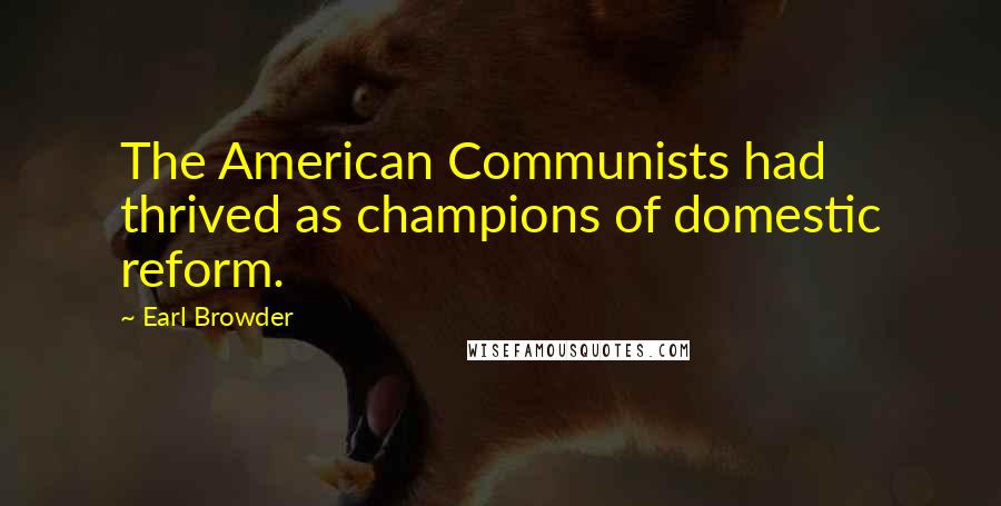 Earl Browder Quotes: The American Communists had thrived as champions of domestic reform.