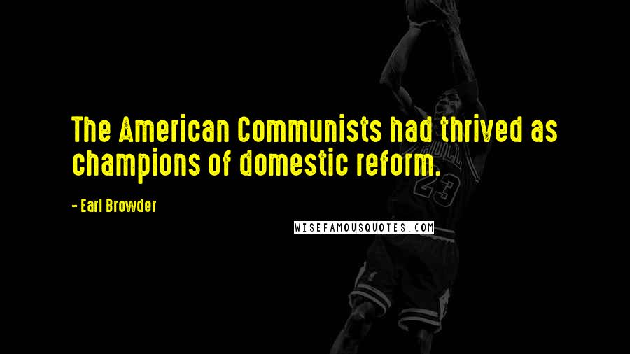 Earl Browder Quotes: The American Communists had thrived as champions of domestic reform.