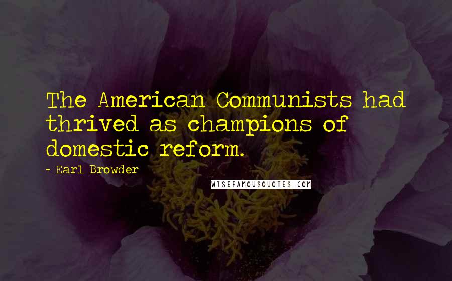 Earl Browder Quotes: The American Communists had thrived as champions of domestic reform.