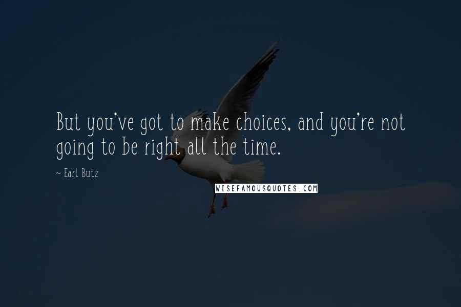Earl Butz Quotes: But you've got to make choices, and you're not going to be right all the time.