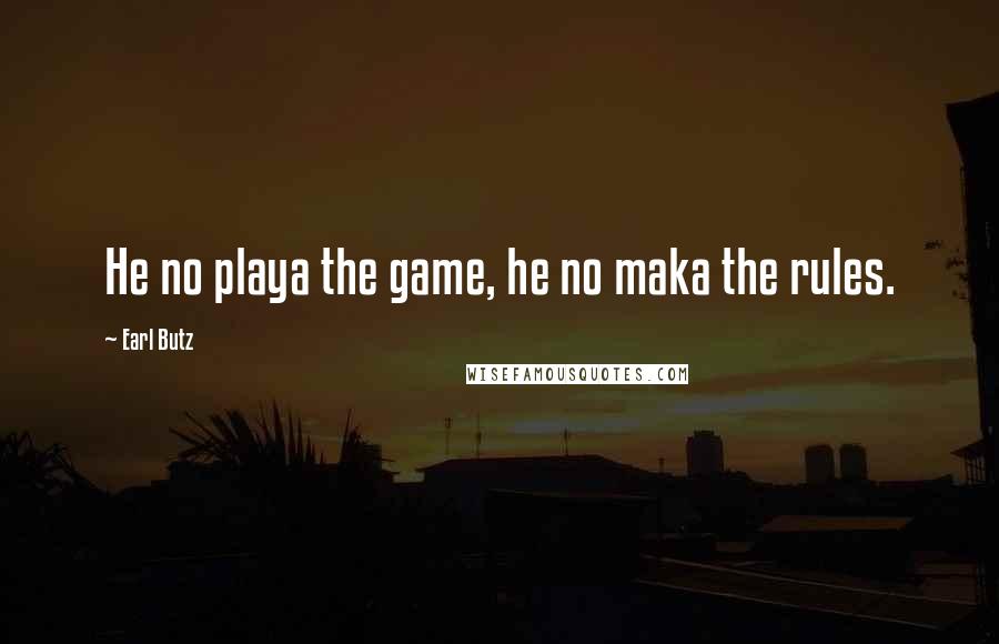 Earl Butz Quotes: He no playa the game, he no maka the rules.