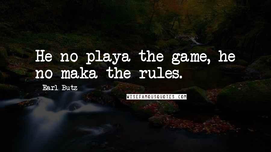 Earl Butz Quotes: He no playa the game, he no maka the rules.