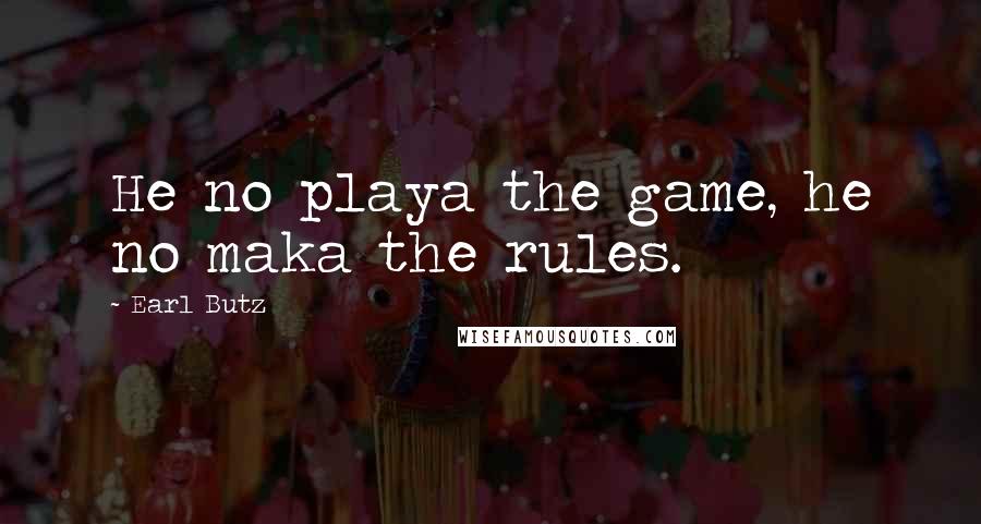 Earl Butz Quotes: He no playa the game, he no maka the rules.