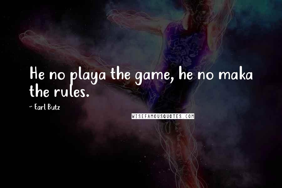 Earl Butz Quotes: He no playa the game, he no maka the rules.