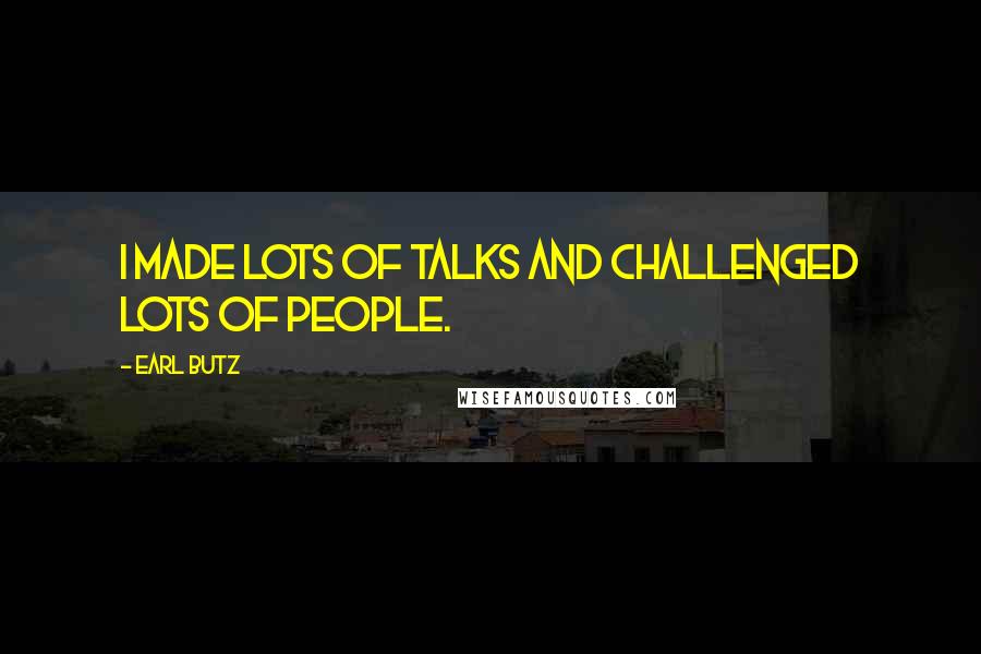 Earl Butz Quotes: I made lots of talks and challenged lots of people.