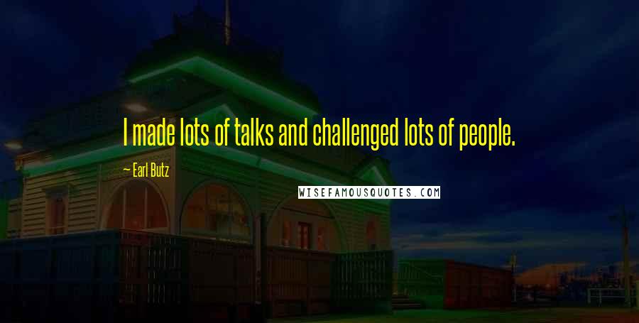 Earl Butz Quotes: I made lots of talks and challenged lots of people.
