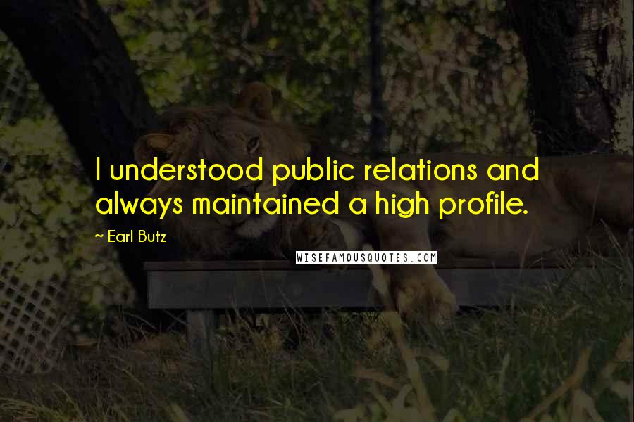 Earl Butz Quotes: I understood public relations and always maintained a high profile.