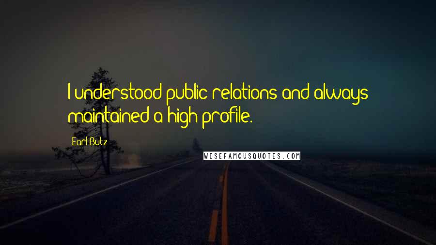 Earl Butz Quotes: I understood public relations and always maintained a high profile.