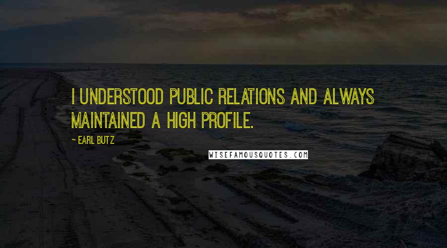 Earl Butz Quotes: I understood public relations and always maintained a high profile.