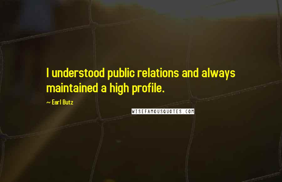 Earl Butz Quotes: I understood public relations and always maintained a high profile.