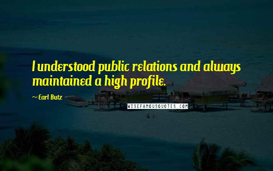 Earl Butz Quotes: I understood public relations and always maintained a high profile.