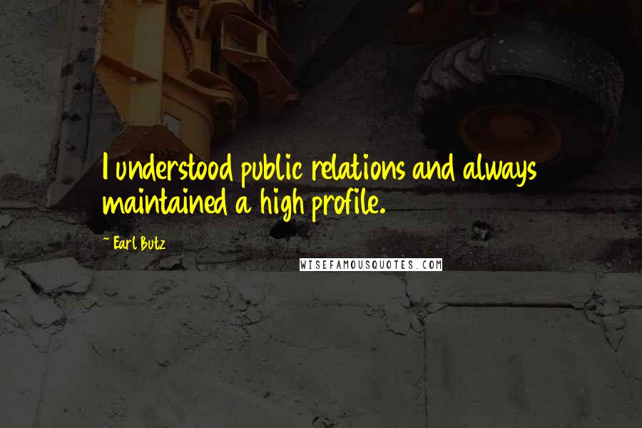 Earl Butz Quotes: I understood public relations and always maintained a high profile.