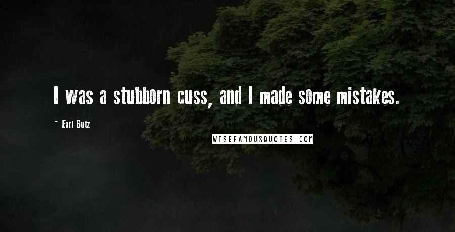Earl Butz Quotes: I was a stubborn cuss, and I made some mistakes.