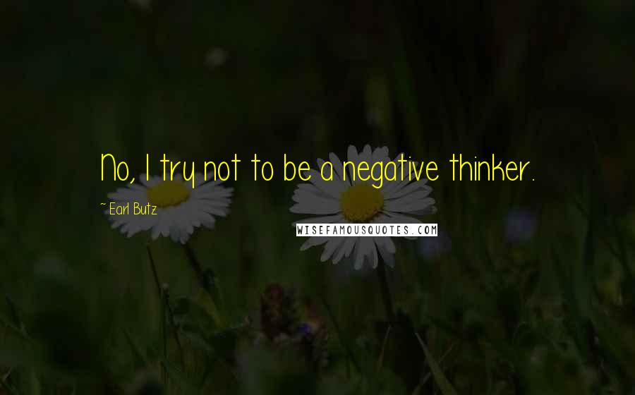 Earl Butz Quotes: No, I try not to be a negative thinker.