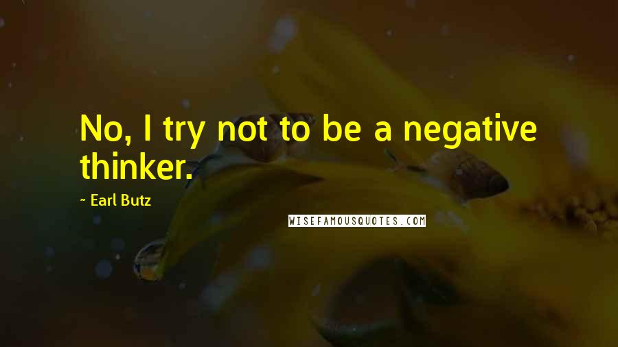 Earl Butz Quotes: No, I try not to be a negative thinker.
