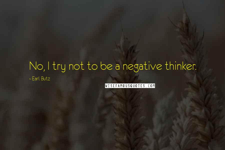 Earl Butz Quotes: No, I try not to be a negative thinker.