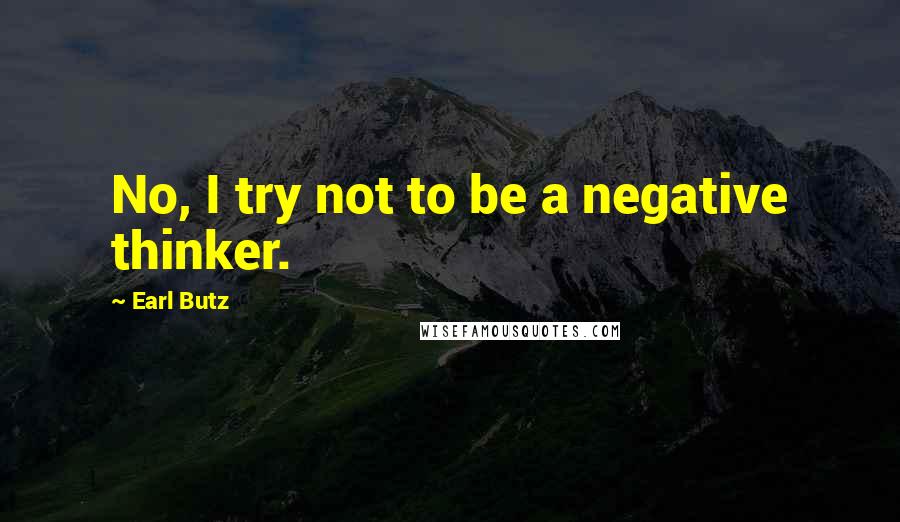 Earl Butz Quotes: No, I try not to be a negative thinker.