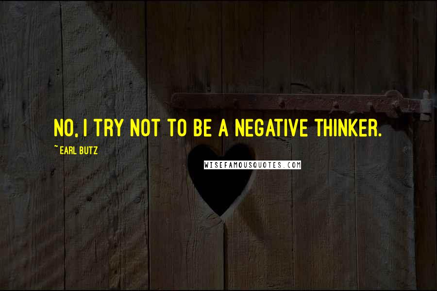 Earl Butz Quotes: No, I try not to be a negative thinker.