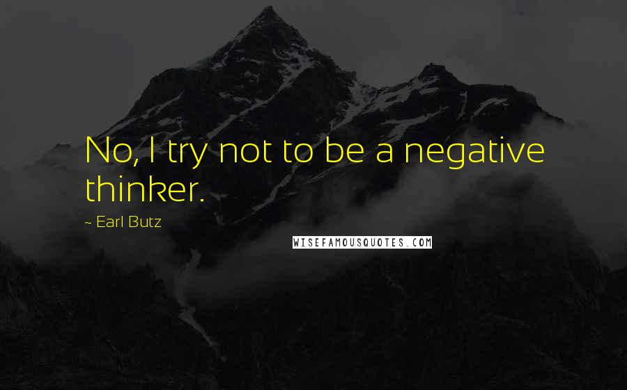 Earl Butz Quotes: No, I try not to be a negative thinker.