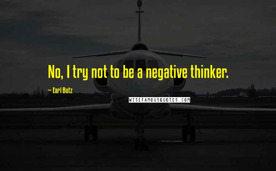 Earl Butz Quotes: No, I try not to be a negative thinker.