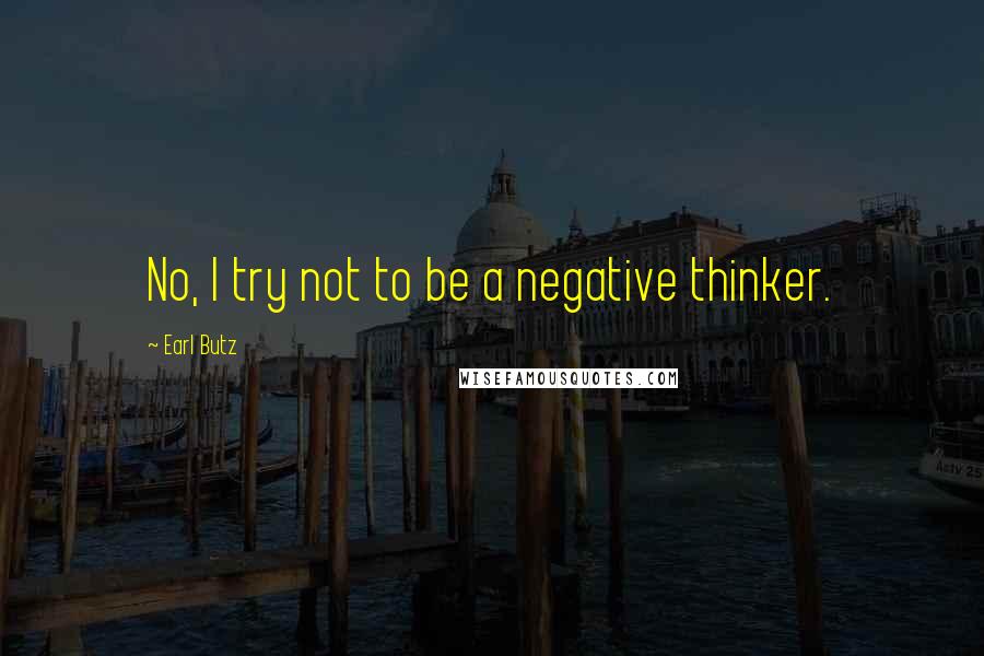 Earl Butz Quotes: No, I try not to be a negative thinker.