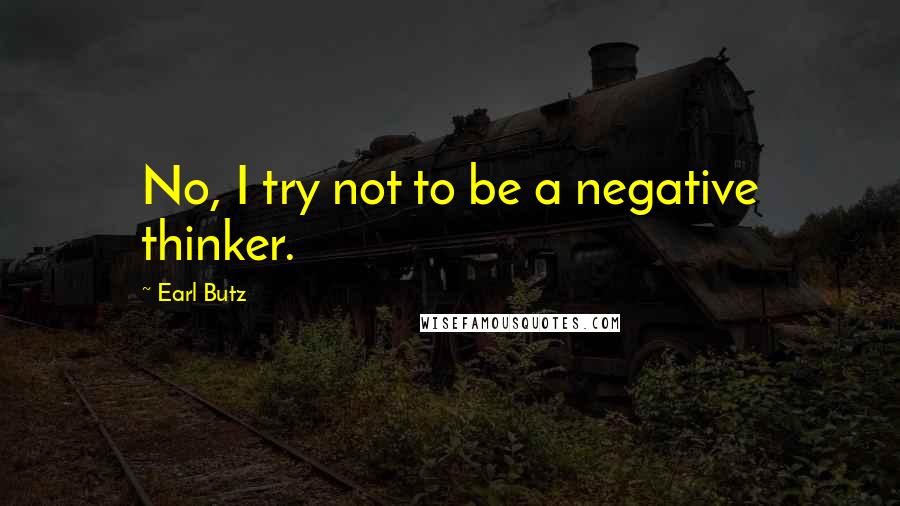 Earl Butz Quotes: No, I try not to be a negative thinker.