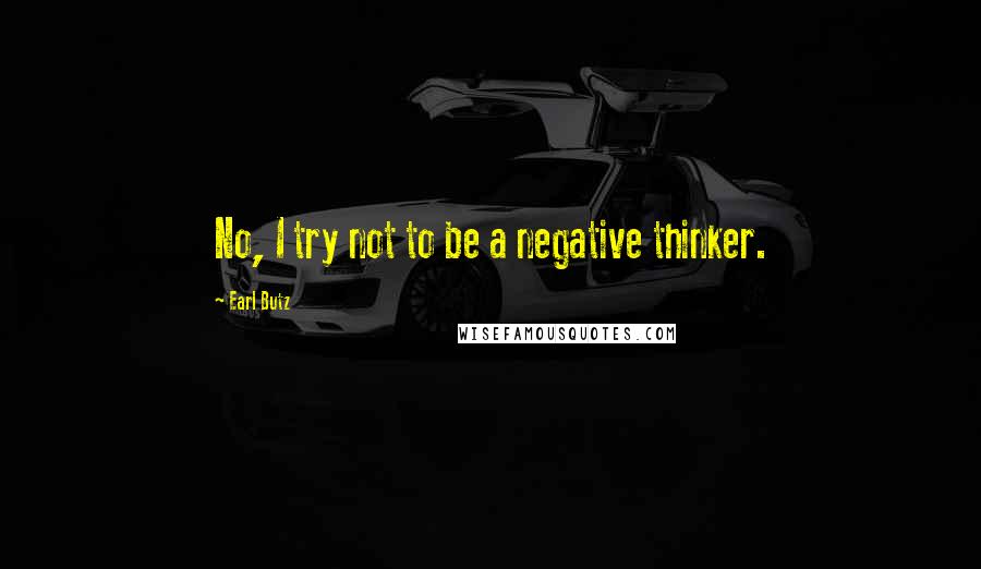 Earl Butz Quotes: No, I try not to be a negative thinker.