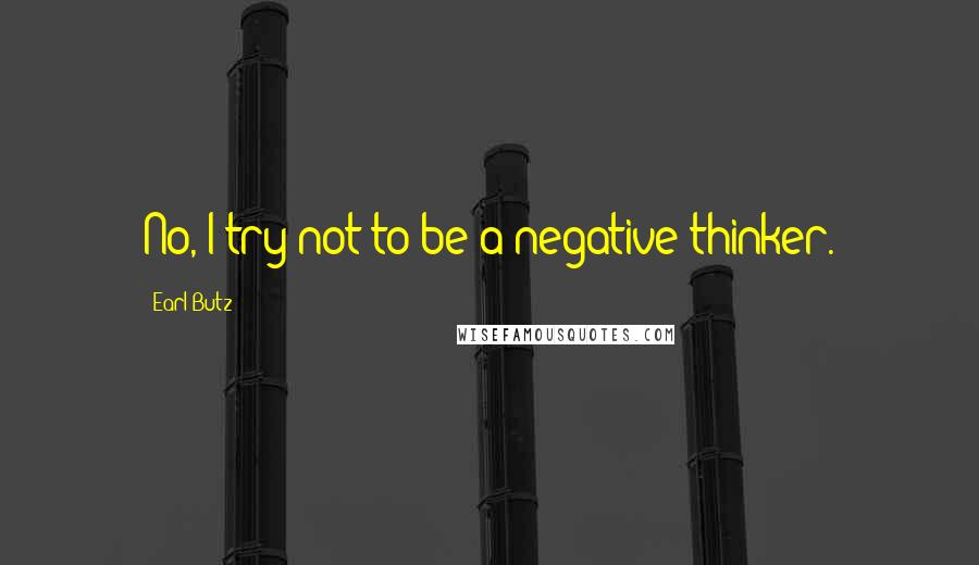 Earl Butz Quotes: No, I try not to be a negative thinker.