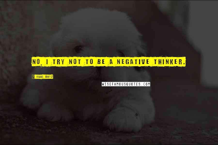 Earl Butz Quotes: No, I try not to be a negative thinker.