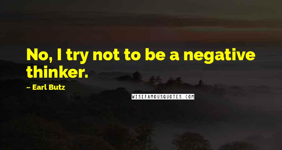 Earl Butz Quotes: No, I try not to be a negative thinker.