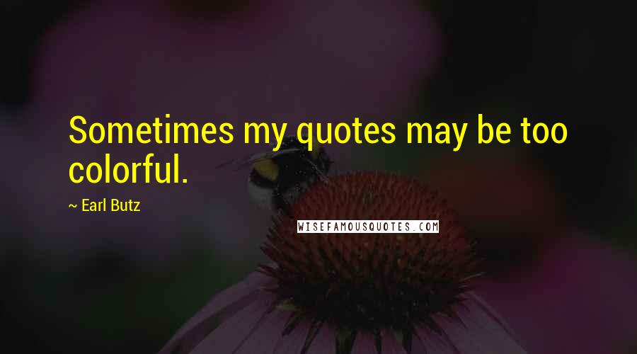 Earl Butz Quotes: Sometimes my quotes may be too colorful.