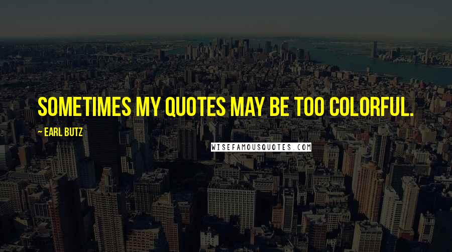 Earl Butz Quotes: Sometimes my quotes may be too colorful.