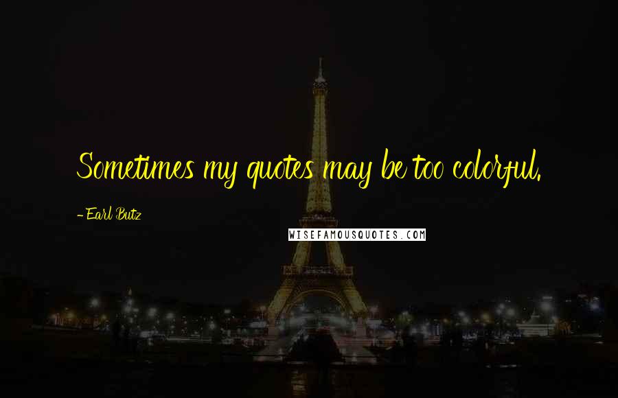 Earl Butz Quotes: Sometimes my quotes may be too colorful.